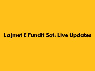 Lajmet E Fundit Sot: Live Updates