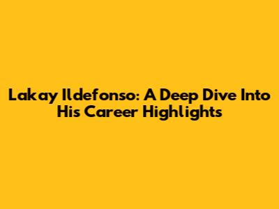 Lakay Ildefonso: A Deep Dive Into His Career Highlights