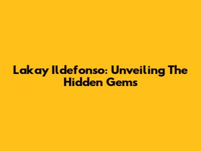 Lakay Ildefonso: Unveiling The Hidden Gems