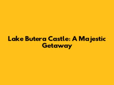 Lake Butera Castle: A Majestic Getaway