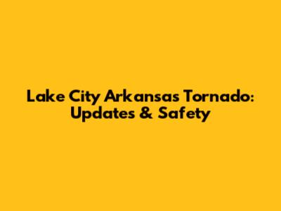 Lake City Arkansas Tornado: Updates & Safety