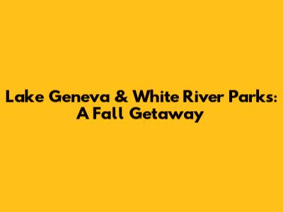 Lake Geneva & White River Parks: A Fall Getaway
