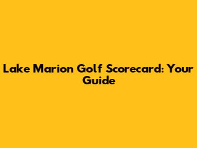 Lake Marion Golf Scorecard: Your Guide