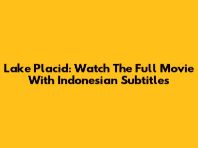 Lake Placid: Watch The Full Movie With Indonesian Subtitles
