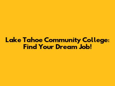 Lake Tahoe Community College: Find Your Dream Job!