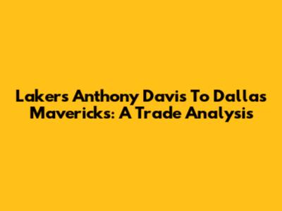 Lakers' Anthony Davis To Dallas Mavericks: A Trade Analysis