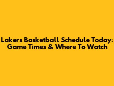 Lakers Basketball Schedule Today: Game Times & Where To Watch