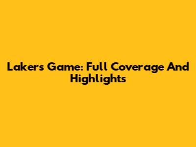 Lakers Game: Full Coverage And Highlights