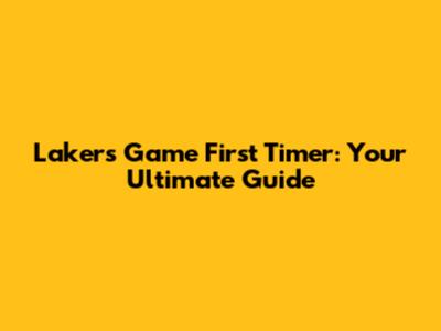 Lakers Game First Timer: Your Ultimate Guide
