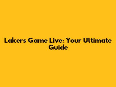 Lakers Game Live: Your Ultimate Guide