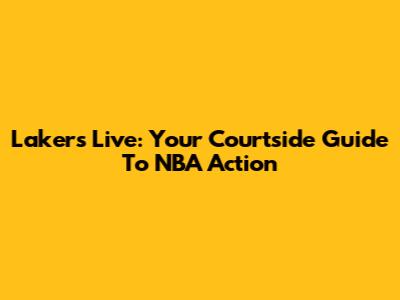 Lakers Live: Your Courtside Guide To NBA Action
