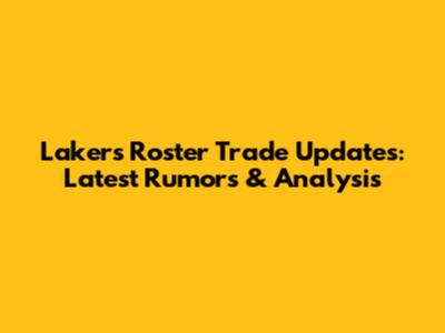 Lakers Roster Trade Updates: Latest Rumors & Analysis
