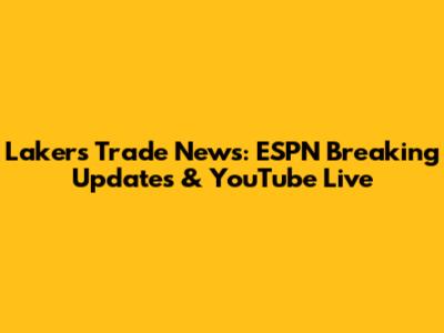 Lakers Trade News: ESPN Breaking Updates & YouTube Live