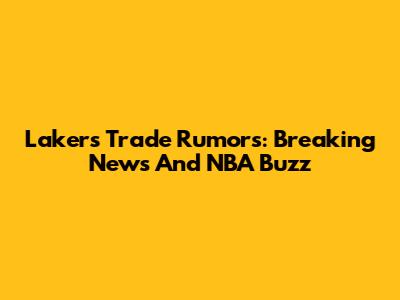 Lakers Trade Rumors: Breaking News And NBA Buzz