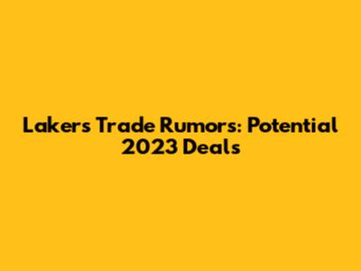 Lakers Trade Rumors: Potential 2023 Deals