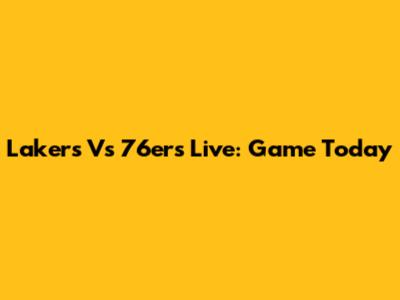 Lakers Vs 76ers Live: Game Today