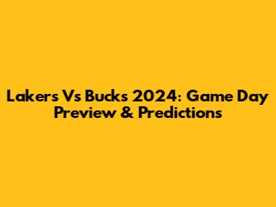 Lakers Vs Bucks 2024: Game Day Preview & Predictions