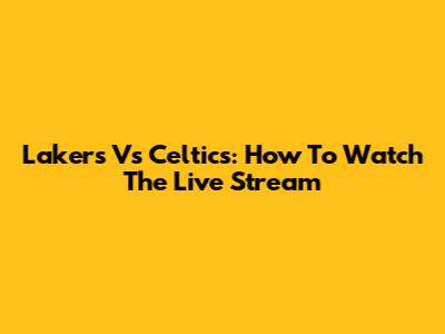 Lakers Vs Celtics: How To Watch The Live Stream