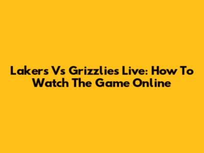 Lakers Vs Grizzlies Live: How To Watch The Game Online