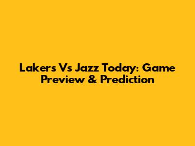 Lakers Vs Jazz Today: Game Preview & Prediction