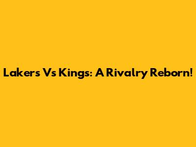Lakers Vs Kings: A Rivalry Reborn!