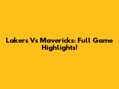 Lakers Vs Mavericks: Full Game Highlights!