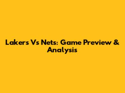 Lakers Vs Nets: Game Preview & Analysis