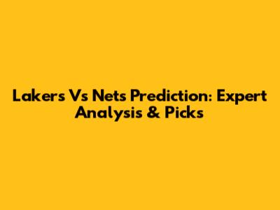 Lakers Vs Nets Prediction: Expert Analysis & Picks