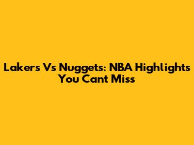 Lakers Vs Nuggets: NBA Highlights You Can't Miss