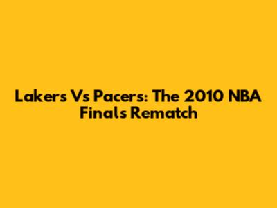Lakers Vs Pacers: The 2010 NBA Finals Rematch