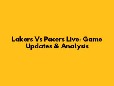 Lakers Vs Pacers Live: Game Updates & Analysis