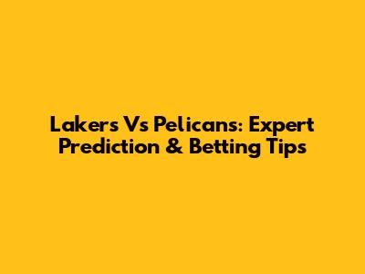 Lakers Vs Pelicans: Expert Prediction & Betting Tips