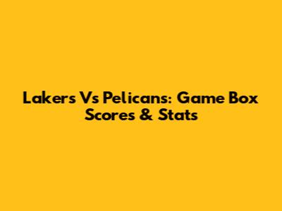 Lakers Vs Pelicans: Game Box Scores & Stats