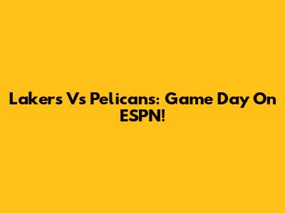 Lakers Vs Pelicans: Game Day On ESPN!