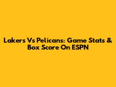 Lakers Vs Pelicans: Game Stats & Box Score On ESPN