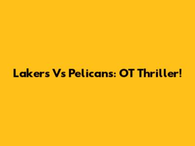 Lakers Vs Pelicans: OT Thriller!