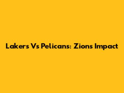 Lakers Vs Pelicans: Zion's Impact