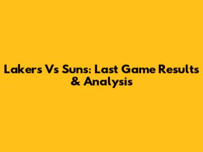Lakers Vs Suns: Last Game Results & Analysis
