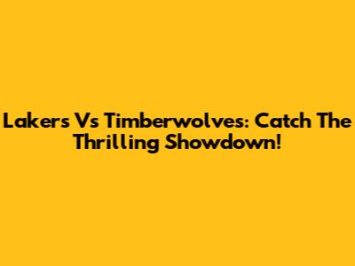 Lakers Vs Timberwolves: Catch The Thrilling Showdown!