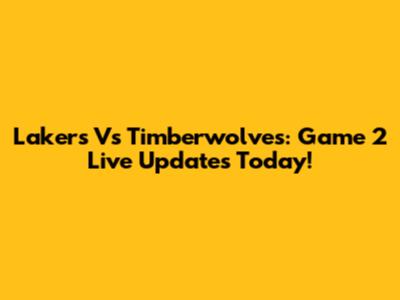 Lakers Vs Timberwolves: Game 2 Live Updates Today!