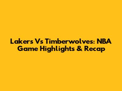Lakers Vs Timberwolves: NBA Game Highlights & Recap