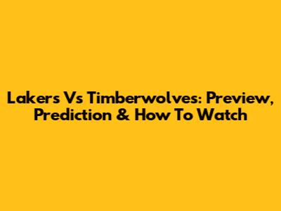 Lakers Vs Timberwolves: Preview, Prediction & How To Watch