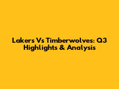 Lakers Vs Timberwolves: Q3 Highlights & Analysis