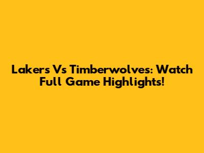 Lakers Vs Timberwolves: Watch Full Game Highlights!