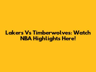 Lakers Vs Timberwolves: Watch NBA Highlights Here!