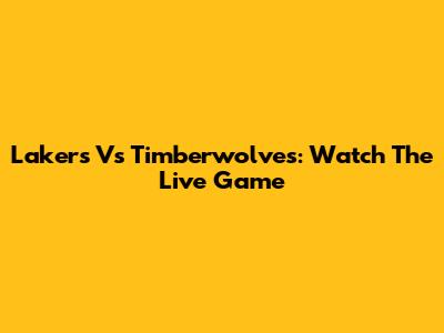 Lakers Vs Timberwolves: Watch The Live Game