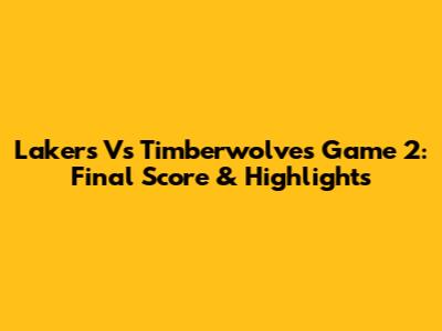 Lakers Vs Timberwolves Game 2: Final Score & Highlights