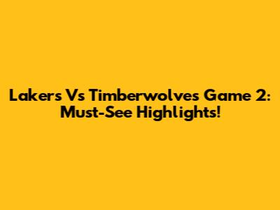Lakers Vs Timberwolves Game 2: Must-See Highlights!