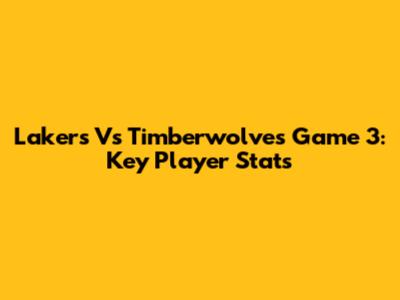 Lakers Vs Timberwolves Game 3: Key Player Stats