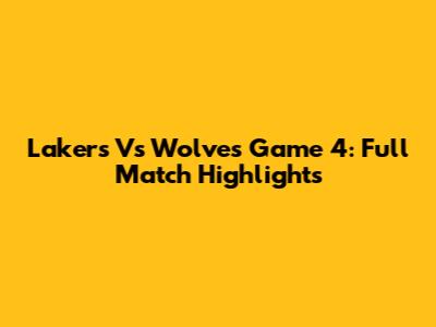 Lakers Vs Wolves Game 4: Full Match Highlights